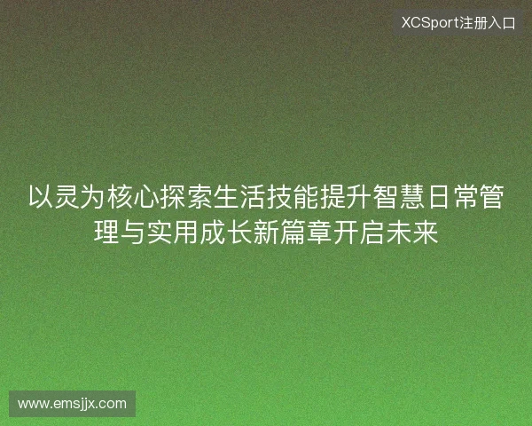 以灵为核心探索生活技能提升智慧日常管理与实用成长新篇章开启未来